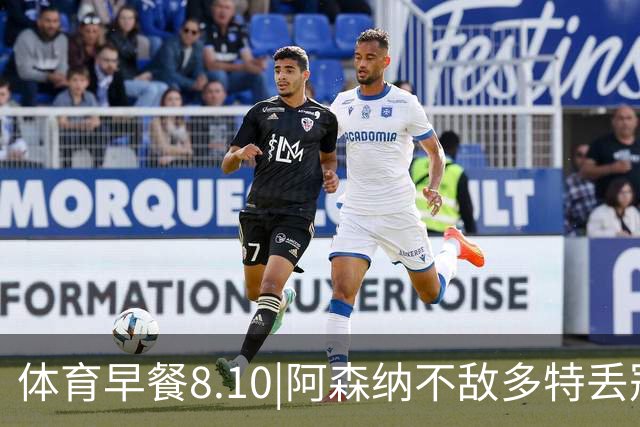 体育早餐8.10|阿森纳不敌多特丢冠 山东泰山2-1天津津门虎