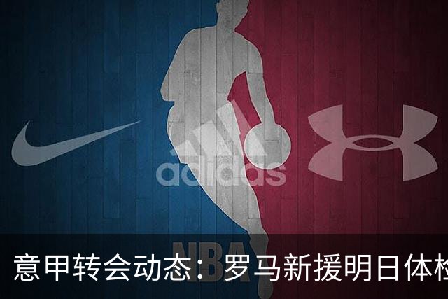 意甲转会动态：罗马新援明日体检，国米敲定曼城旧将口头协议