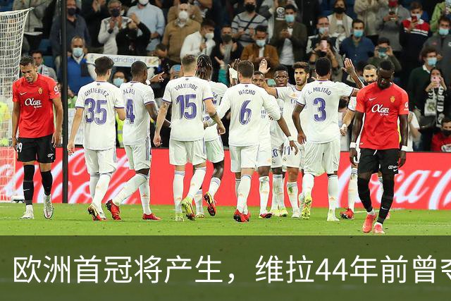 欧洲首冠将产生，维拉44年前曾夺冠，巴黎全力追赶皇家马德里