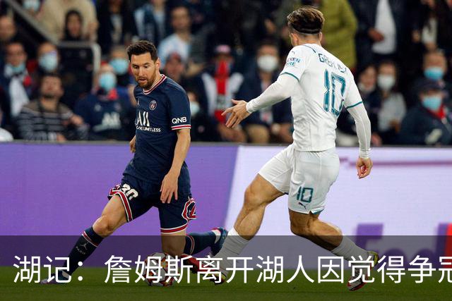 湖记：詹姆斯离开湖人因觉得争冠机会不大 去年声明就有端倪