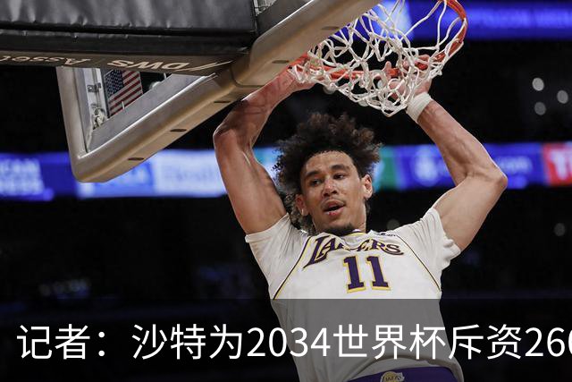 记者：沙特为2034世界杯斥资260亿美元，决赛场地座位9.2万