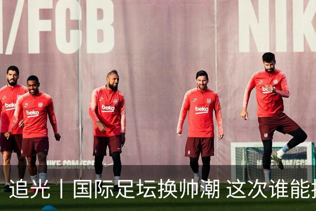 追光丨国际足坛换帅潮 这次谁能押对宝？